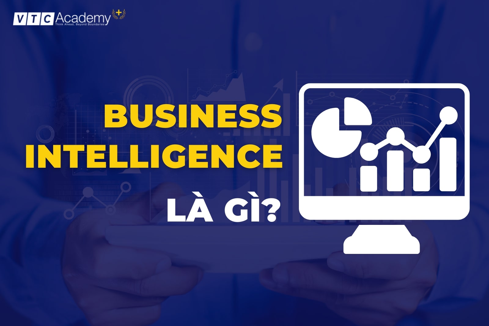 Business Intelligence là gì? Cùng giải mã vai trò của BI